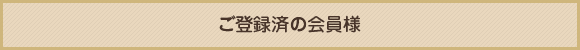 ご登録済の会員様